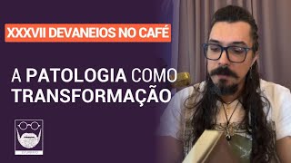 Devaneios no Café  A Patologia Como Transformação [upl. by Cherye325]