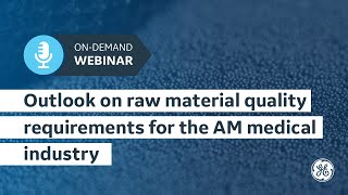 Outlook on raw material quality requirements for the AM medical industry  GE Additive OnDemand [upl. by Eiliak279]