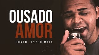 Ousado Amor  Isaias Saad COVER Jeyzer Maia [upl. by Volnay652]