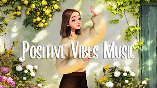 A playlist that makes you feel positive when you listen to it 🍀 Morning songs to start your day [upl. by Magulac]