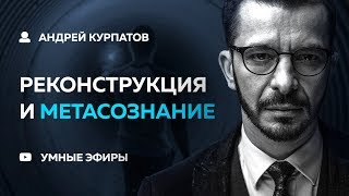 Андрей Курпатов  Реконструкция и Метасознание 041218 [upl. by Weiner737]