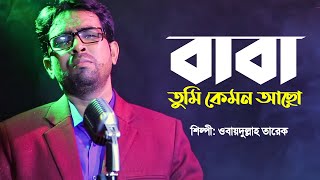 বাবা তুমি কেমন আছো  Baba Tumi Kemon Acho  Obydullah Tarek  Bangla Baba Song  Official Video [upl. by Eylsel]