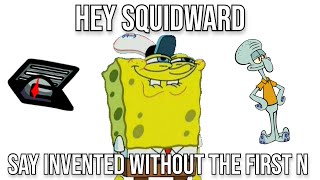 Hey Squidward Say Invented Without the First N [upl. by Rez746]