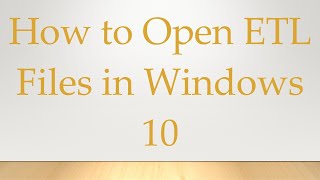 How to Open ETL Files in Windows 10 [upl. by Herschel]