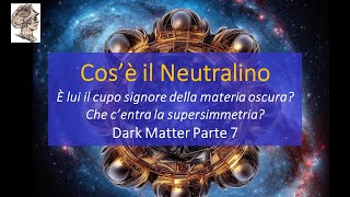 Cos’è il Neutralino È lui il cupo signore della materia oscura Centra la supersimmetria Parte 7 [upl. by Noelani968]