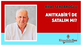 RİFAT SERDAROĞLU quotANITKABİR’İ DE SATALIM MIquot  Köşe Yazısı Dinle [upl. by Bower]