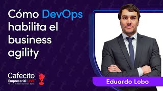 Cafecito empresarial Live┃Cómo DevOps habilita el business agility┃Eduardo Lobo [upl. by Yecies]