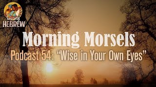 Morning Morsels 054 Wise in Your Own Eyes [upl. by Ardelia]