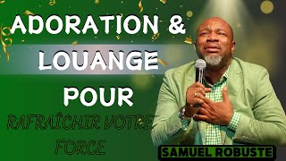 ADORATION amp LOUANGE POUR RAFRAÎCHIR VOTRE FORCE  PASTEUR SAMUEL ROBUSTE [upl. by Ayala]