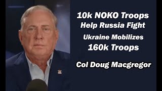 Col Doug Macgregor  10k NOKO Troops Help Russia Fight Ukraine Mobilizes 160k Troops [upl. by Ecinahs]