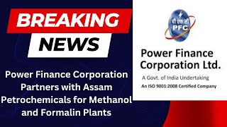 Power Finance Corporation Partners with Assam Petrochemicals for Methanol and Formalin Plants [upl. by Ytissahc722]