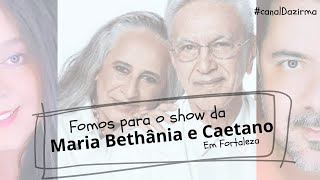 FOMOS PARA O SHOW DA MARIA BETHÂNIA E DO CAETANO VELOSO EM FORTALEZA [upl. by Jermyn]