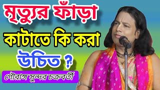 মৃত্যুর ফাঁড়া কাটাতে কি করা উচিত  গৌরাঙ্গ সুন্দর চক্রবর্তী gouranga sundar chakraborty kirtan [upl. by Fosdick244]