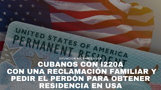 Cubanos con I220A con una reclamación familiar y pedir el perdón para obtener residencia en Usa [upl. by Atteirneh]