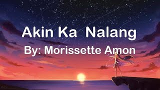 Akin Ka Nalang  Morissette Amon lyrics [upl. by Valtin333]