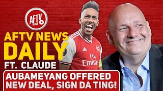 Aubameyang Offered New Deal Sign da Ting Feat Claude  AFTV News Daily [upl. by Yeaton]