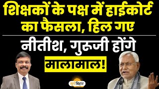 शिक्षकों के पक्ष में हाईकोर्ट का फैसला हिल गए नीतीश गुरूजी होंगे मालामाल [upl. by Adamik]