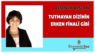 AYŞENUR ARSLAN quotTUTMAYAN DİZİNİN ERKEN FİNALİ GİBİquot  Köşe Yazısı Dinle [upl. by Htaras]