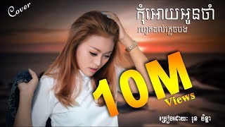 កុំអោយអូនចាំរហូតដល់ភ្លេចបងKom oy Oun jam Rohut Dol Pleach BongRun Chen Da [upl. by Enigroeg]