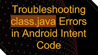 Troubleshooting classjava Errors in Android Intent Code [upl. by Nailimixam]