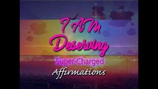 I AM Deserving  I Deserve The Very Best In Life  SuperCharged Affirmations [upl. by Jada]