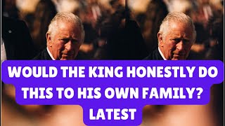 HONESTLY WOULD THE KING DO THIS TO HIS OWN FAMILY LATEST royal kingcharles news [upl. by Hoang]