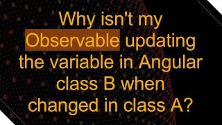 Why isnt my Observable updating the variable in Angular class B when changed in class A [upl. by Aved]