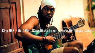 King MAS  Half Pint Substitute Lover Acoustic Reggae Cover Official Audio June 2018 [upl. by Nylissej]