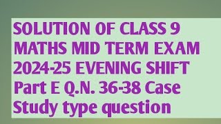 SOLUTION OF CLASS 9 MID TERM EXAM 202425 MATHS EVENING SHIFT PART E QN 3638 case study type [upl. by Otilopih]