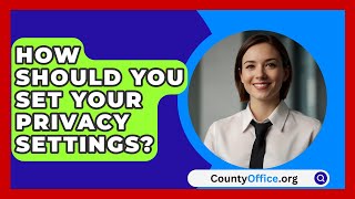 How Should You Set Your Privacy Settings  CountyOfficeorg [upl. by Namsaj112]