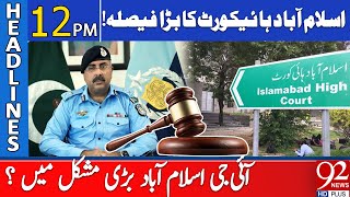 ISB High Court Big Announcement  IG Islamabad in Huge Trouble  Headlines 12 PM  92NewsHD [upl. by Aicenaj]