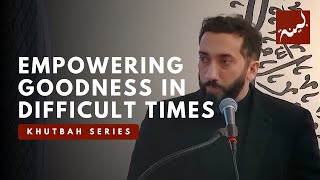 Empowering Goodness in Difficult Times  Khutbah by Nouman Ali Khan [upl. by Schwinn]