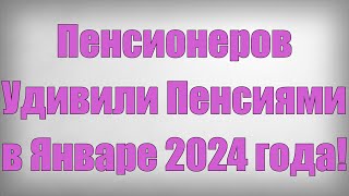 Пенсионеров Удивили Пенсиями в Январе 2024 года [upl. by Aisel991]