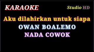 AKU DILAHIRKAN UNTUK SIAPA  KARAOKE NADA COWOK  OWAN BOALEMO [upl. by Enahpets]