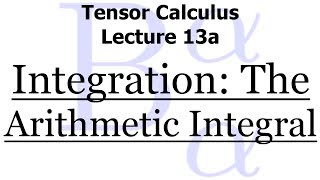 Tensor Calculus Lecture 13a Integration  The Arithmetic Integral [upl. by Dripps]