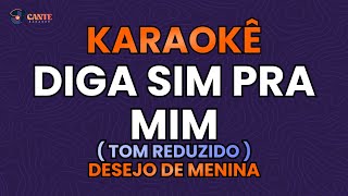 KARAOKÊ 🎤  DIGA SIM PRA MIM  DESEJO DE MENINA TOM REDUZIDO [upl. by Gena]