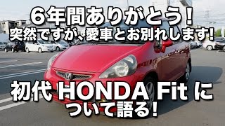 【車】6年間ありがとう！突然ですが、愛車とお別れします！初代HONDA Fitについて語る！ [upl. by Cheney]