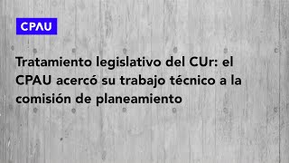 Tratamiento legislativo del CUr el CPAU acercó su trabajo técnico a la comisión de planeamiento [upl. by Eseila632]