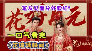 看腹黑太子与将门之女斗智斗勇，笔友见面分外脸红！一口气看完《花琉璃轶闻》全集 [upl. by Dasa]