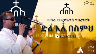 quotድል አለ በስምህquot ዘማሪ ገብረዮሐንስ ገብረፃድቅ quotDIL ALE BESIMEHquot ZEMARI GYOHANNES GTSADIK [upl. by Atarman884]