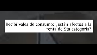 VALES DE CONSUMO A TRABAJADORES PLANILLA ESTAN AFECTOS AL IMPUESTO DE RENTA DE QUINTA CATEGORIA [upl. by Girardo]