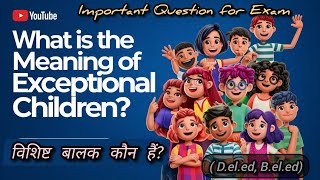 Important Question for Exam Deled  Meaning of Exceptional children विशिष्ट बालक [upl. by Eimar]