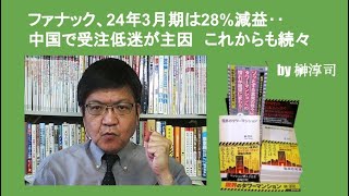 ファナック、24年3月期は28減益‥中国で受注低迷が主因 これからも続々 by榊淳司 [upl. by Houser]