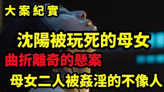 【吕鹏大案纪实】曲折離奇的懸案，沈阳被玩死的一对母女，大案纪实 [upl. by Feledy]