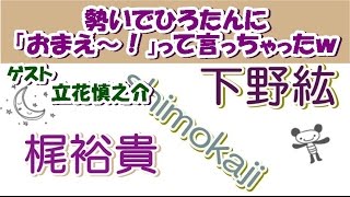 梶裕貴いきおいで下野紘に「お前～！！」ゲスト多才な立花慎之介 [upl. by Mercorr]