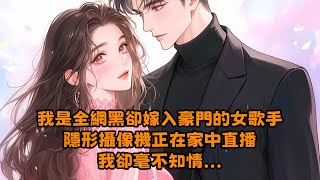 【全文已完结】我是全網黑卻嫁入豪門的女歌手，隱形攝像機正在家中直播，我卻毫不知情小说 有聲書 已完结 配享太庙 都市 [upl. by Agan568]