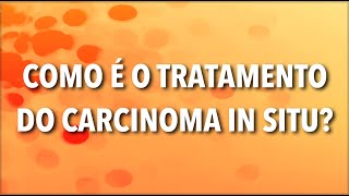 COMO É O TRATAMENTO DO CARCINOMA IN SITU [upl. by Camroc]