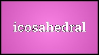 Icosahedral Meaning [upl. by Dieter]