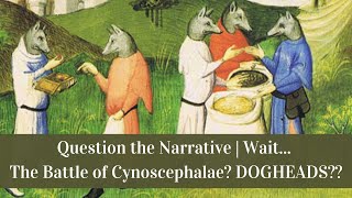 Question the Narrative  Wait The Battle of Cynoscephalae DOGHEADS [upl. by Rebm]