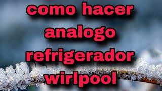 como hacer analogo refrigerador wirlpool [upl. by Eppie]